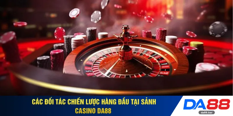 Các đối tác chiến lược hàng đầu tại sảnh casino DA88