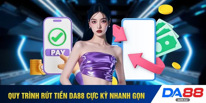 Rút Tiền DA88 - Duyệt Lệnh Siêu Nhanh Nhận Tiền Tức Thì 2 Quy trình rút tiền DA88 cực kỳ nhanh gọn