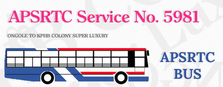 APSRTC Bus Service No. 5981 - ONGOLE TO KPHB COLONY SUPER LUXURY Bus